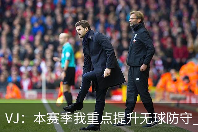 VJ：本赛季我重点提升无球防守 通常我要负责盯防对方最佳球员
